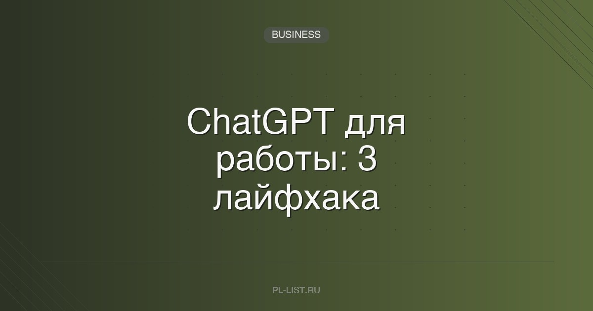 ChatGPT для работы: 3 лайфхака